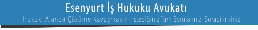 Esenyurt İş Hukuku Avukatı